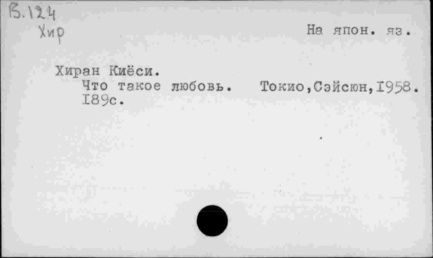 ﻿• \1Ц
Yup
Хиран Киёси.
Что такое любовь.
189с.
На япон. на.
Токио,Сэйсюн,1958•